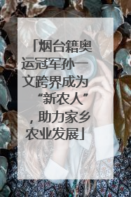 烟台籍奥运冠军孙一文跨界成为“新农人”，助力家乡农业发展