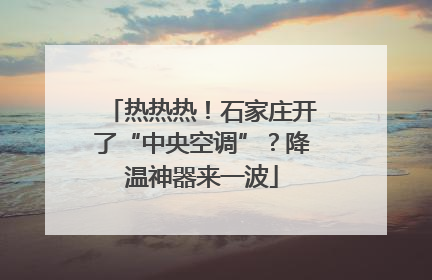 热热热！石家庄开了“中央空调”？降温神器来一波