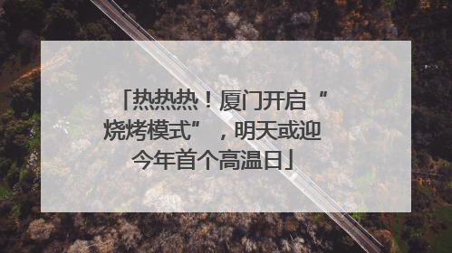 热热热！厦门开启“烧烤模式”，明天或迎今年首个高温日