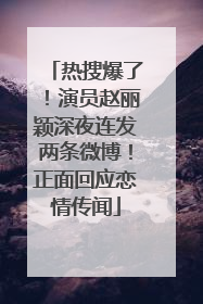 热搜爆了！演员赵丽颖深夜连发两条微博！正面回应恋情传闻