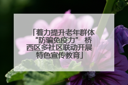 着力提升老年群体“防骗免疫力” 桥西区多社区联动开展特色宣传教育