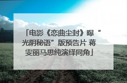 电影《恋曲尘封》曝“光阴秘语”版预告片 蒋雯丽马思纯演绎同角