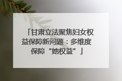 甘肃立法聚焦妇女权益保障新问题：多维度保障“她权益”