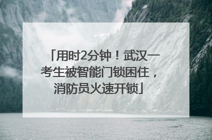 用时2分钟！武汉一考生被智能门锁困住，消防员火速开锁