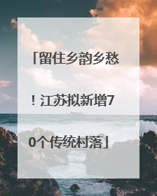 留住乡韵乡愁！江苏拟新增70个传统村落