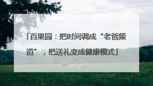 百果园：把时间调成“老爸频道”，把送礼变成健康模式