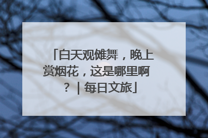 白天观傩舞，晚上赏烟花，这是哪里啊？｜每日文旅