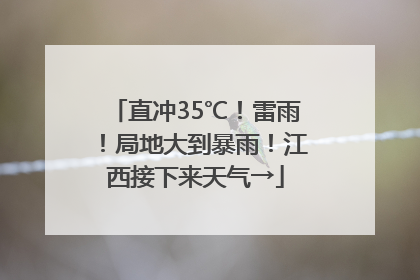 直冲35℃！雷雨！局地大到暴雨！江西接下来天气→