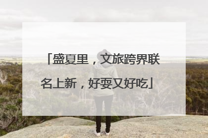 盛夏里，文旅跨界联名上新，好耍又好吃