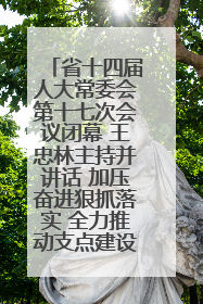 省十四届人大常委会第十七次会议闭幕 王忠林主持并讲话 加压奋进狠抓落实 全力推动支点建设成势见效