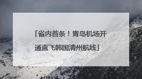 省内首条！青岛机场开通直飞韩国清州航线