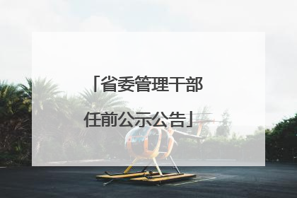 省委管理干部任前公示公告