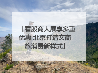 看殷商大展享多重优惠 北京打造文商旅消费新样式