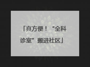 真方便！“全科诊室”搬进社区