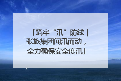 筑牢“汛”防线｜张旅集团闻汛而动，全力确保安全度汛
