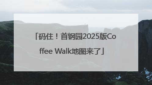 码住！首钢园2025版Coffee Walk地图来了