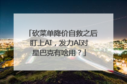 砍菜单降价自救之后盯上AI，发力AI对星巴克有啥用？