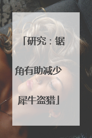 研究：锯角有助减少犀牛盗猎
