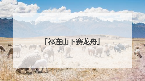 祁连山下赛龙舟