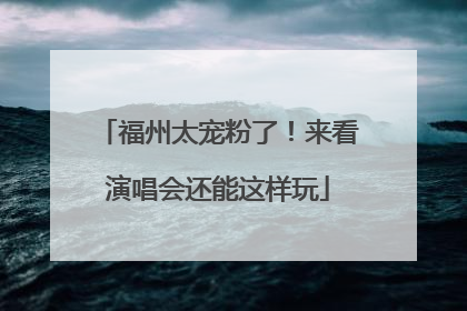 福州太宠粉了！来看演唱会还能这样玩
