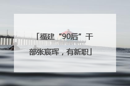 福建“90后”干部张宸珲，有新职