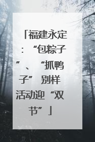 福建永定：“包粽子”、“抓鸭子” 别样活动迎“双节”