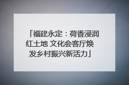 福建永定：荷香浸润红土地 文化会客厅焕发乡村振兴新活力