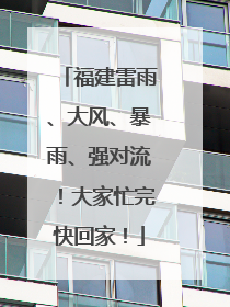 福建雷雨、大风、暴雨、强对流！大家忙完快回家！