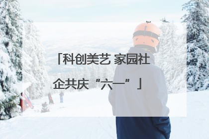 科创美艺 家园社企共庆“六一”