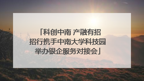 科创中南 产融有招 招行携手中南大学科技园举办银企服务对接会