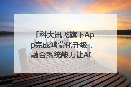 科大讯飞旗下App完成鸿蒙化升级，融合系统能力让AI服务触手可及