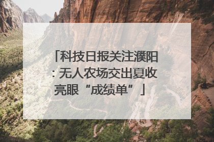科技日报关注濮阳：无人农场交出夏收亮眼“成绩单”