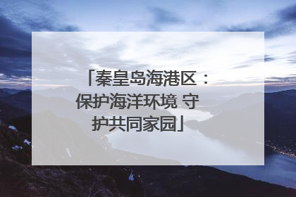 秦皇岛海港区：保护海洋环境 守护共同家园