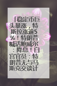 稳定币巨头暴涨，特斯拉涨逾5%！特朗普喊话鲍威尔：降息！白宫官员：特朗普无与马斯克交谈计划，他正考虑卖掉红色特斯拉