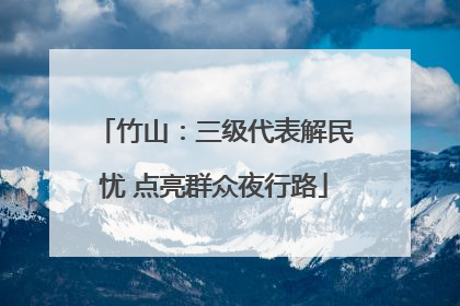 竹山：三级代表解民忧 点亮群众夜行路