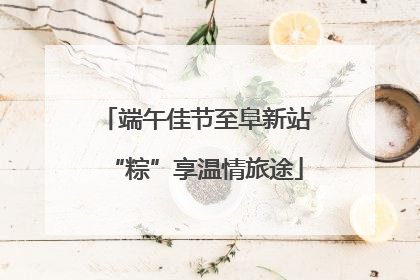 端午佳节至阜新站“粽”享温情旅途