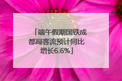 端午假期国铁成都局客流预计同比增长6.6%