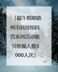 端午假期德州市科技馆科普系列活动吸引参观人数3000人次