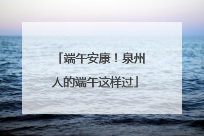 端午安康！泉州人的端午这样过