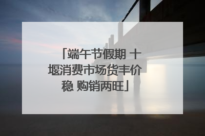 端午节假期 十堰消费市场货丰价稳 购销两旺