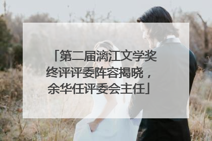 第二届漓江文学奖终评评委阵容揭晓，余华任评委会主任