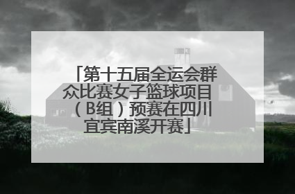 第十五届全运会群众比赛女子篮球项目（B组）预赛在四川宜宾南溪开赛