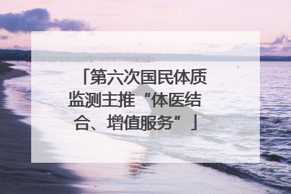 第六次国民体质监测主推“体医结合、增值服务”