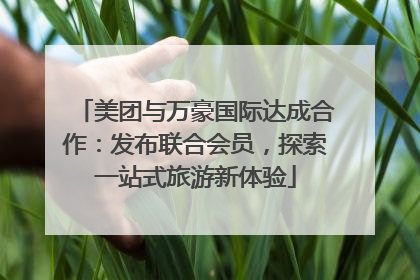 美团与万豪国际达成合作：发布联合会员，探索一站式旅游新体验