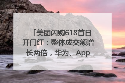 美团闪购618首日开门红：整体成交额增长两倍，华为、Apple、沃尔玛等近800个品牌翻倍增长