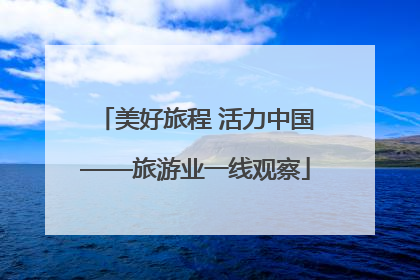 美好旅程 活力中国——旅游业一线观察