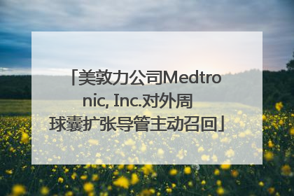 美敦力公司Medtronic, Inc.对外周球囊扩张导管主动召回