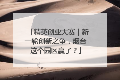 精英创业大赛｜新一轮创新之争，烟台这个园区赢了？