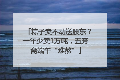 粽子卖不动送股东？一年少卖1万吨，五芳斋端午“难熬”