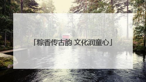 粽香传古韵 文化润童心